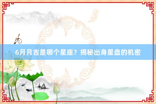 6月月吉是哪个星座？揭秘出身星盘的机密